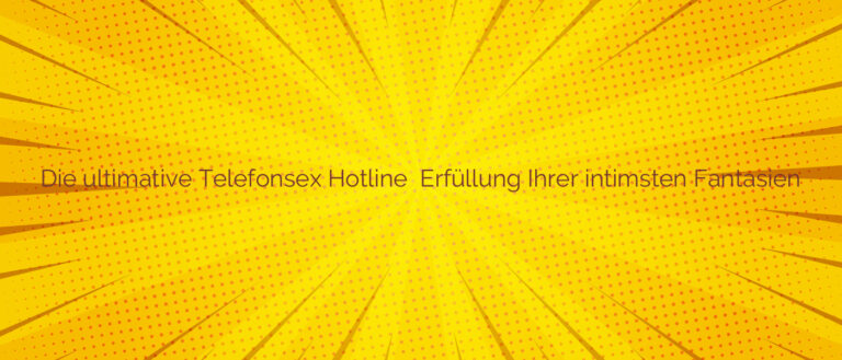 Die ultimative Telefonsex Hotline ✴️ Erfüllung Ihrer intimsten Fantasien