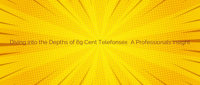 Diving into the Depths of 69 Cent Telefonsex ⭐️ A Professionals Insight