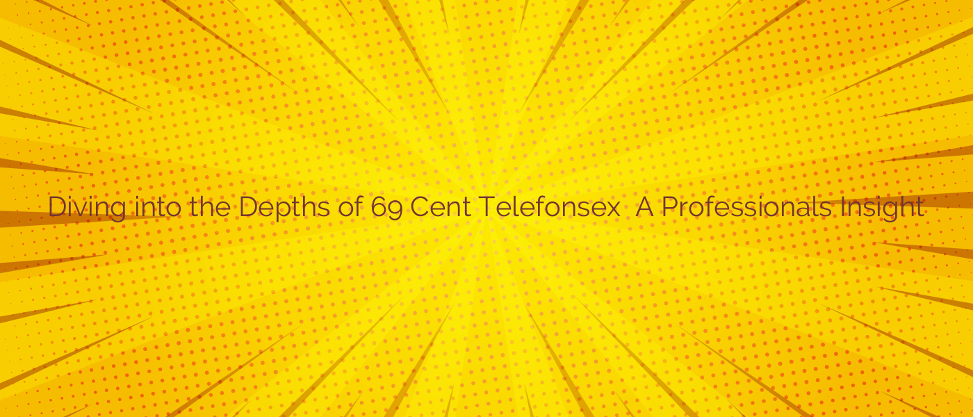 Diving into the Depths of 69 Cent Telefonsex ⭐️ A Professionals Insight