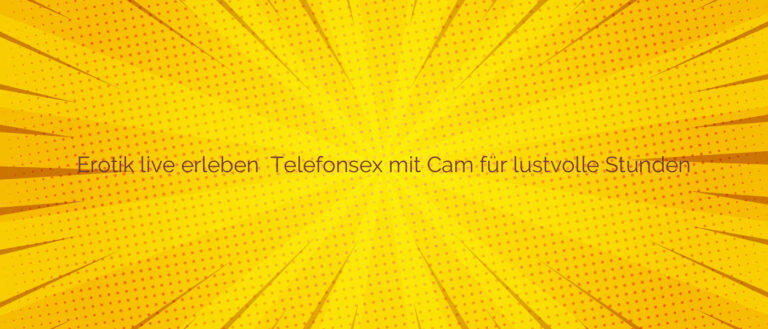 Erotik live erleben ⭐️ Telefonsex mit Cam für lustvolle Stunden