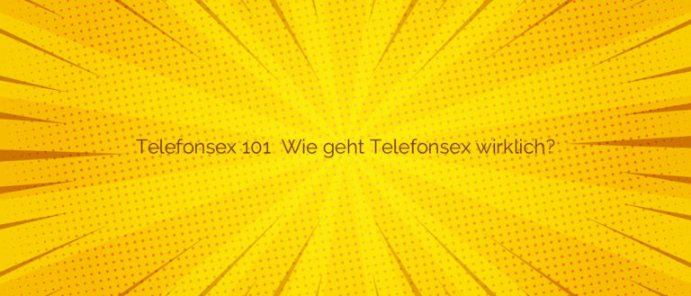 Telefonsex 101 ✴️ Wie geht Telefonsex wirklich?