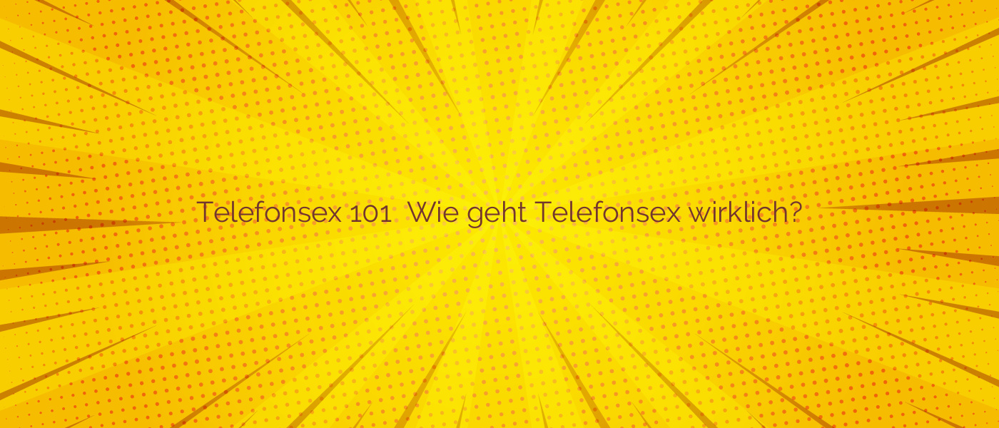Telefonsex 101 ✴️ Wie geht Telefonsex wirklich?